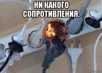 ни какого сопротивления. 