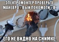 электромонтёр проверьте маневро́вый локомоти́в. его не видно на снимке.