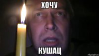 хочу кушац