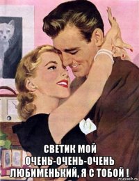  светик мой очень-очень-очень любименький, я с тобой !