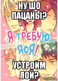 ну шо пацаны? устроим яой?