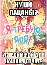 ну шо пацаны? устроим яой для наших девчат?