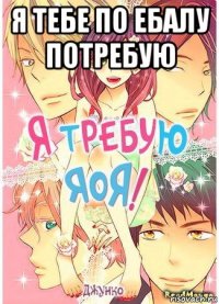 я тебе по ебалу потребую 