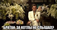  братан, за котлы не слышал?
