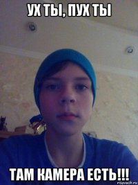 ух ты, пух ты там камера есть!!!