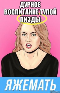 дурное воспитание тупой пизды 