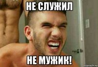 не служил не мужик!