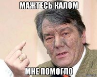 мажтесь калом мне помогло