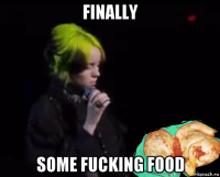 finally some fucking food