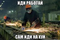 иди работай сам иди на хуй