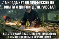 а когда нет ни профессии ни опыта и дня нигде не работал вот это сущий пиздец, но причины этому есть..да вот только врачам похуй