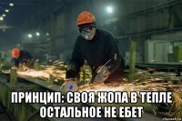  принцип: своя жопа в тепле остальное не ебет