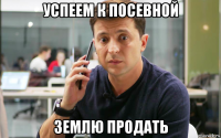 успеем к посевной землю продать