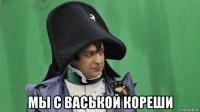  мы с васькой кореши