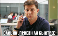 васька , приезжай быстрее
