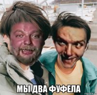  мы два фуфела