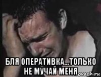  бля оперативка...только не мучай меня