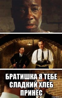  братишка я тебе сладкий хлеб принёс