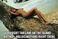  i thought that one on the island ... but no ... hallucinations right there