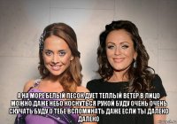  а на море белый песок дует теплый ветер в лицо можно даже небо коснуться рукой буду очень очень скучать буду о тебе вспоминать даже если ты далеко далеко
