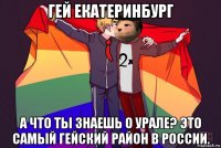 гей екатеринбург а что ты знаешь о урале? это самый гейский район в россии.