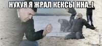 нухуя я жрал кексы нна..( 