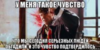 у меня такое чувство что мы сегодня серьезных людей обгадили, и это чувство подтвердилось