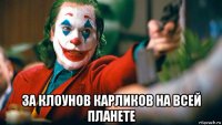  за клоунов карликов на всей планете