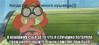  я ненавижу себя за то что я случайно потеряла свой кнопочный телефон самсунг лафльор