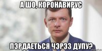 а шо, коронавирус пэрдаеться чэрэз дупу?