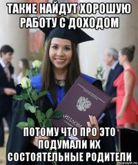 такие найдут хорошую работу с доходом потому что про это подумали их состоятельные родители