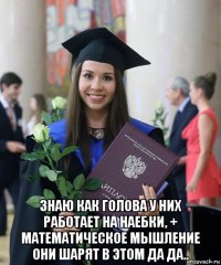  знаю как голова у них работает на наебки, + математическое мышление они шарят в этом да да..