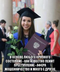  в основе любого крупного состояние - как известно лежит преступление - афера ,мошенничество и много е другое.
