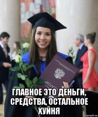  главное это деньги, средства, остальное хуйня