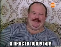 я просто пошутил!