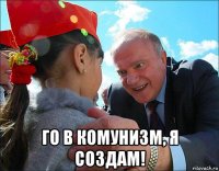  го в комунизм, я создам!
