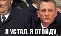 я устал. я отойду