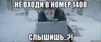 не входи в номер 1408 слышишь..?!