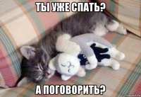 ты уже спать? а поговорить?