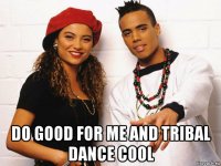 do good for me and tribal dance cool