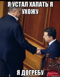 я устал хапать я ухожу я догребу