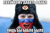 похуй кому давать в анал лишь бы бабло было