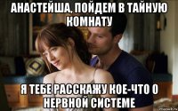 анастейша, пойдем в тайную комнату я тебе расскажу кое-что о нервной системе