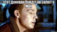 этот донован пойдет на салют 9 мая 