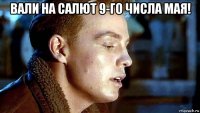 вали на салют 9-го числа мая! 