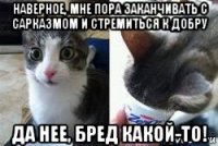 наверное, мне пора заканчивать с сарказмом и стремиться к добру да нее, бред какой-то!