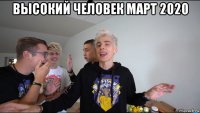 высокий человек март 2020 