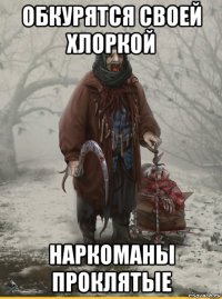 обкурятся своей хлоркой наркоманы проклятые