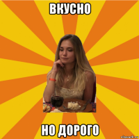 вкусно но дорого