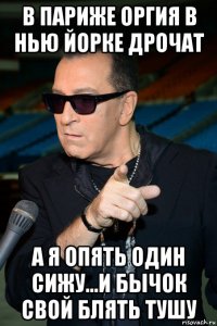 в париже оргия в нью йорке дрочат а я опять один сижу...и бычок свой блять тушу